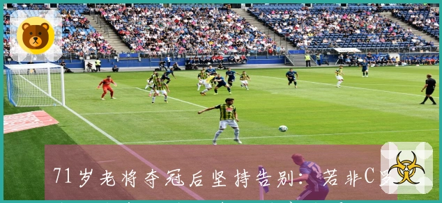 71岁老将夺冠后坚持告别：若非C罗我不会来此 我们都已精疲力竭