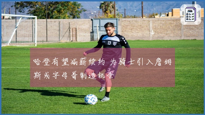 哈登有望减薪续约 为骑士引入詹姆斯或字母哥制造机会